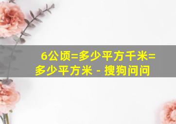 6公顷=多少平方千米=多少平方米 - 搜狗问问